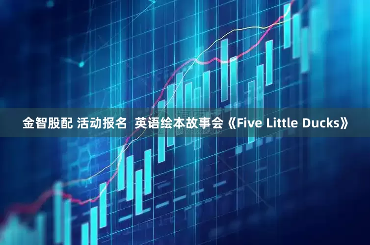 金智股配 活动报名  英语绘本故事会《Five Little Ducks》